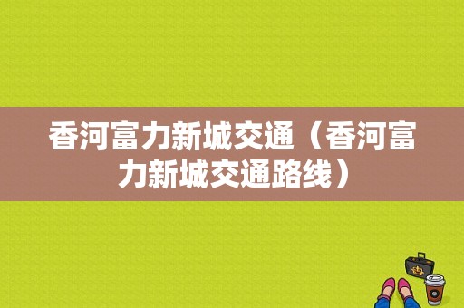 香河富力新城交通（香河富力新城交通路线）