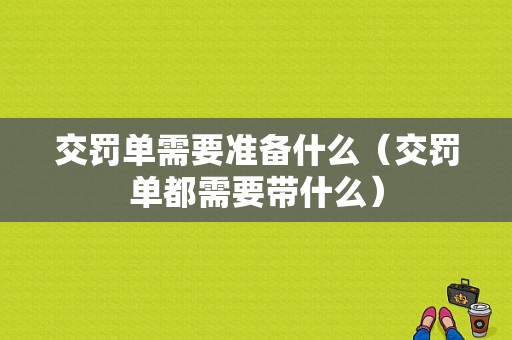 交罚单需要准备什么（交罚单都需要带什么）