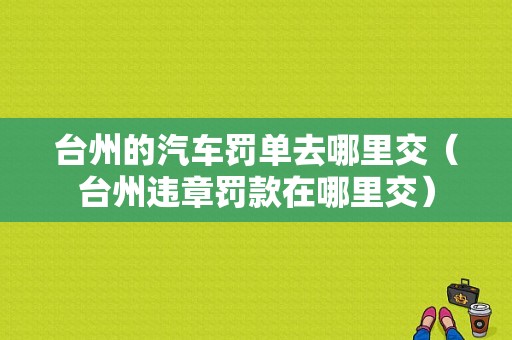 台州的汽车罚单去哪里交（台州违章罚款在哪里交）