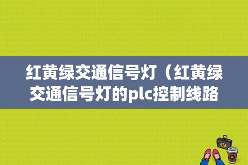 红黄绿交通信号灯（红黄绿交通信号灯的plc控制线路）