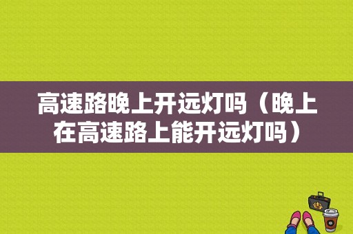 高速路晚上开远灯吗（晚上在高速路上能开远灯吗）