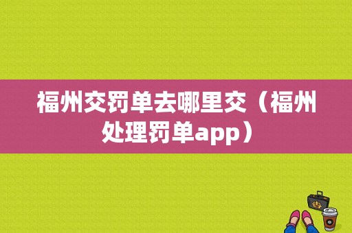 福州交罚单去哪里交（福州处理罚单app）