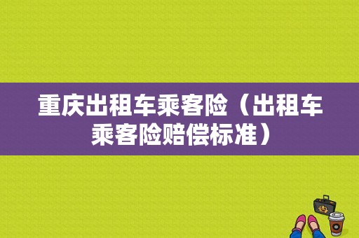 重庆出租车乘客险（出租车乘客险赔偿标准）