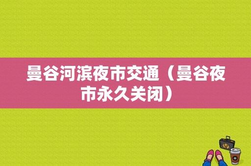 曼谷河滨夜市交通（曼谷夜市永久关闭）