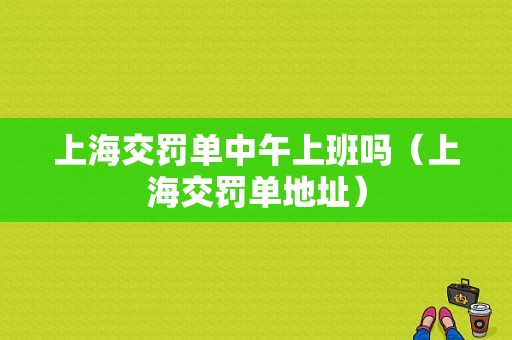 上海交罚单中午上班吗（上海交罚单地址）