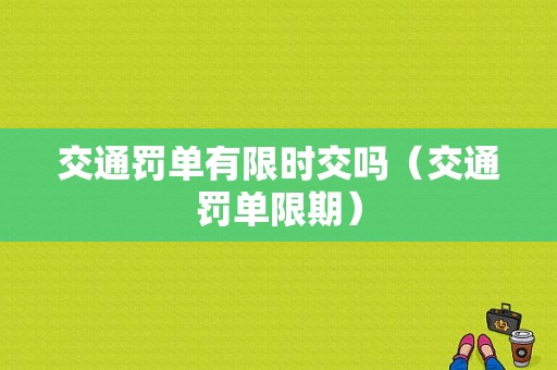 交通罚单有限时交吗（交通罚单限期）