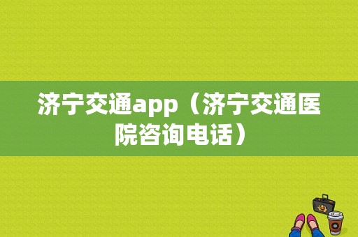 济宁交通app（济宁交通医院咨询电话）