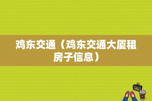 鸡东交通（鸡东交通大厦租房子信息）