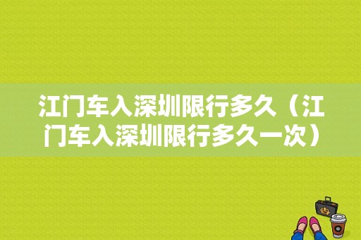 江门车入深圳限行多久（江门车入深圳限行多久一次）