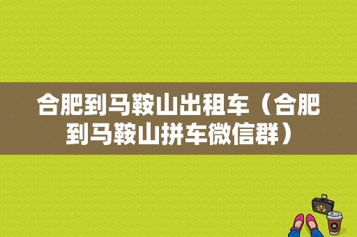 合肥到马鞍山出租车（合肥到马鞍山拼车微信群）