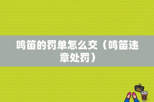 鸣笛的罚单怎么交（鸣笛违章处罚）