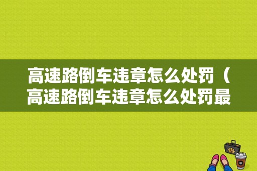 高速路倒车违章怎么处罚（高速路倒车违章怎么处罚最新规定）