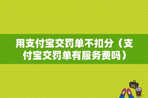 用支付宝交罚单不扣分（支付宝交罚单有服务费吗）