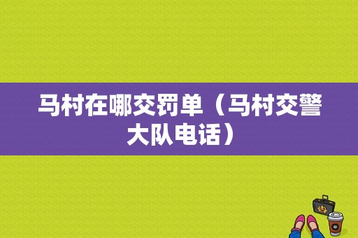 马村在哪交罚单（马村交警大队电话）