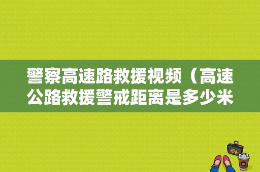 警察高速路救援视频（高速公路救援警戒距离是多少米）