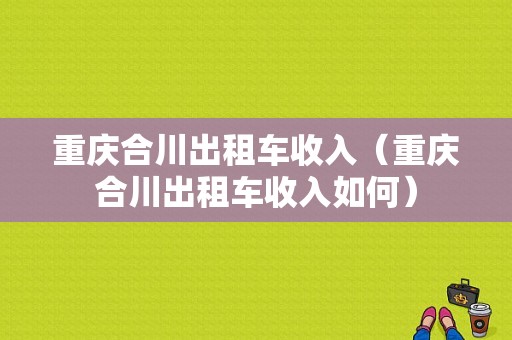 重庆合川出租车收入（重庆合川出租车收入如何）