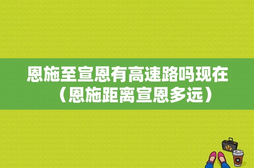 恩施至宣恩有高速路吗现在（恩施距离宣恩多远）