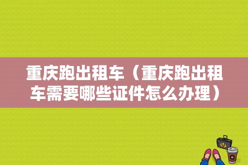 重庆跑出租车（重庆跑出租车需要哪些证件怎么办理）