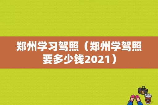 郑州学习驾照（郑州学驾照要多少钱2021）