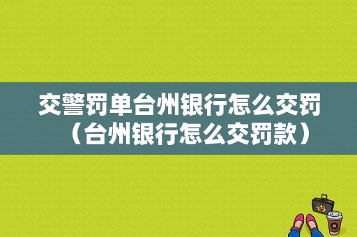 交警罚单台州银行怎么交罚（台州银行怎么交罚款）