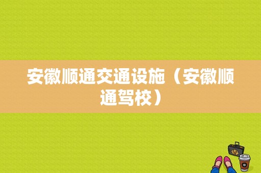 安徽顺通交通设施（安徽顺通驾校）