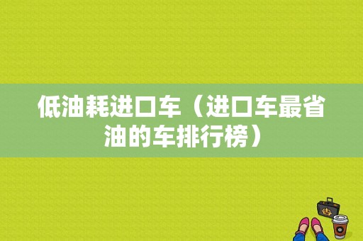 低油耗进口车（进口车最省油的车排行榜）