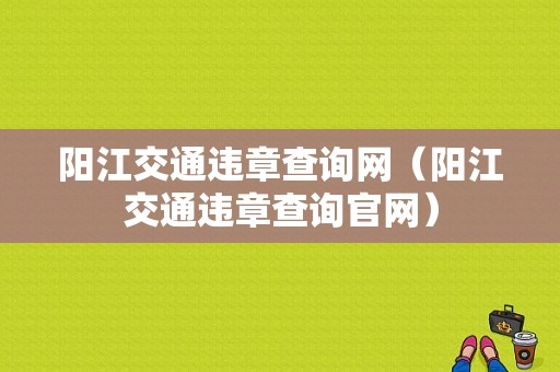 阳江交通违章查询网（阳江交通违章查询官网）