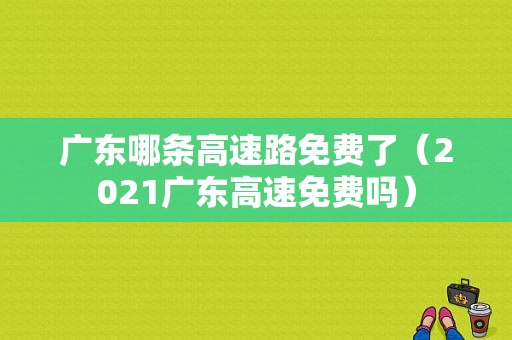 广东哪条高速路免费了（2021广东高速免费吗）