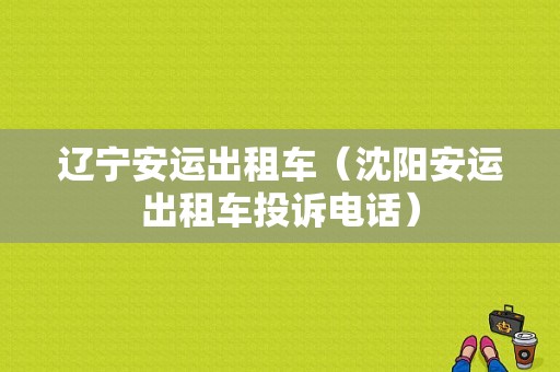 辽宁安运出租车（沈阳安运出租车投诉电话）