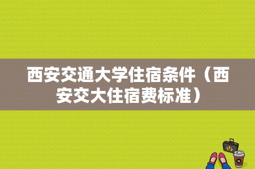 西安交通大学住宿条件（西安交大住宿费标准）