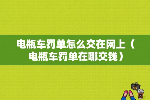 电瓶车罚单怎么交在网上（电瓶车罚单在哪交钱）